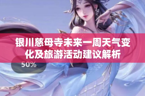 银川慈母寺未来一周天气变化及旅游活动建议解析