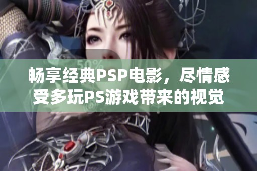 畅享经典PSP电影，尽情感受多玩PS游戏带来的视觉盛宴
