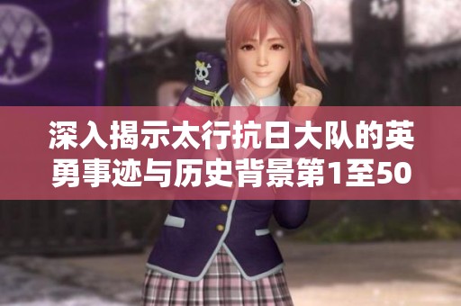 深入揭示太行抗日大队的英勇事迹与历史背景第1至50集解析