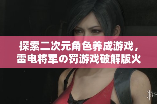 探索二次元角色养成游戏，雷电将军の罚游戏破解版火热上线等你来挑战！