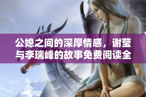 公媳之间的深厚情感，谢莹与李瑞峰的故事免费阅读全解析