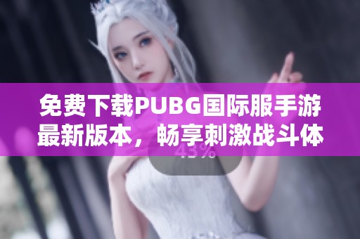 免费下载PUBG国际服手游最新版本，畅享刺激战斗体验与游戏乐趣