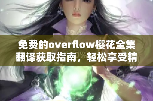 免费的overflow樱花全集翻译获取指南，轻松享受精彩内容不再难