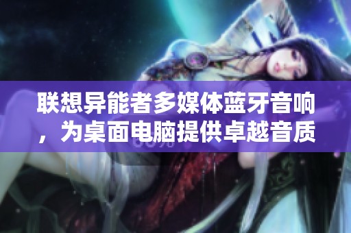 联想异能者多媒体蓝牙音响，为桌面电脑提供卓越音质体验