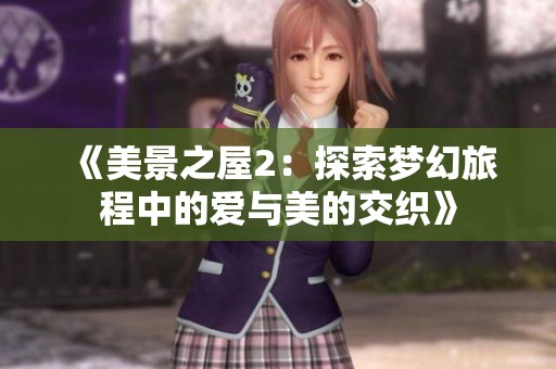 《美景之屋2：探索梦幻旅程中的爱与美的交织》