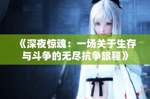 《深夜惊魂：一场关于生存与斗争的无尽抗争旅程》