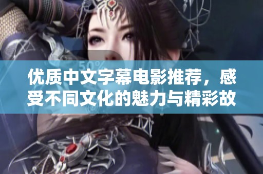 优质中文字幕电影推荐，感受不同文化的魅力与精彩故事
