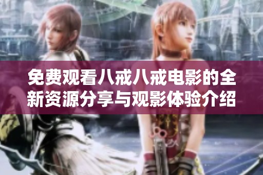 免费观看八戒八戒电影的全新资源分享与观影体验介绍