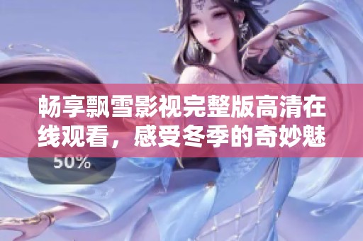 畅享飘雪影视完整版高清在线观看，感受冬季的奇妙魅力与温暖故事