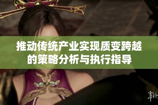推动传统产业实现质变跨越的策略分析与执行指导