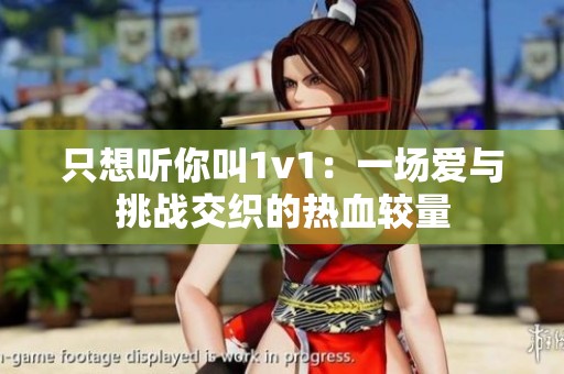 只想听你叫1v1：一场爱与挑战交织的热血较量