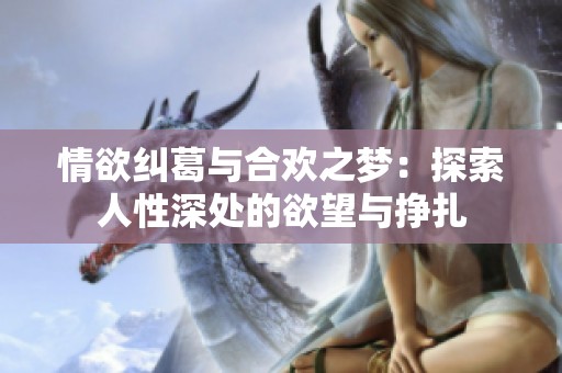 情欲纠葛与合欢之梦：探索人性深处的欲望与挣扎