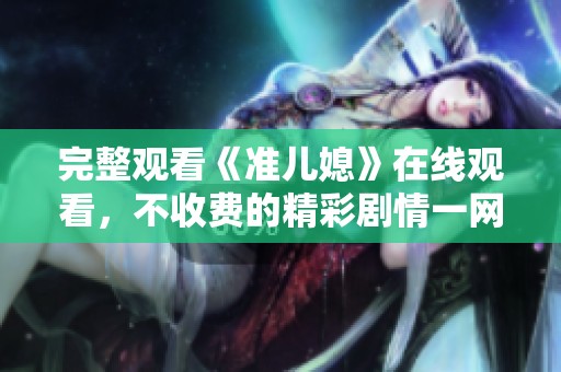 完整观看《准儿媳》在线观看，不收费的精彩剧情一网打尽