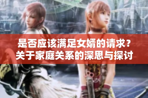是否应该满足女婿的请求？关于家庭关系的深思与探讨