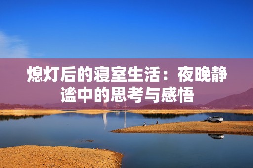 熄灯后的寝室生活：夜晚静谧中的思考与感悟