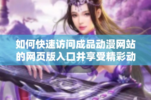 如何快速访问成品动漫网站的网页版入口并享受精彩动漫内容