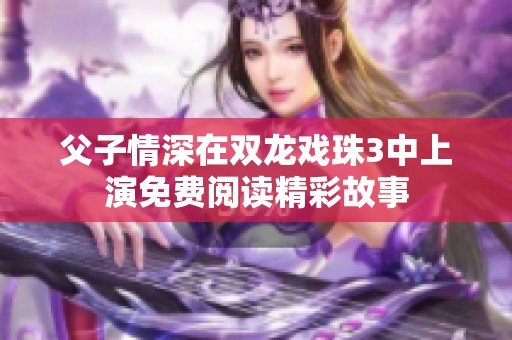 父子情深在双龙戏珠3中上演免费阅读精彩故事