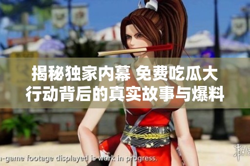 揭秘独家内幕 免费吃瓜大行动背后的真实故事与爆料揭秘