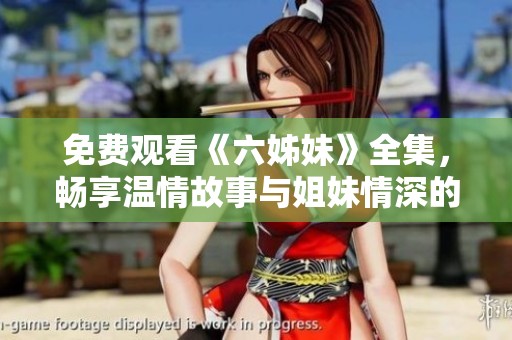 免费观看《六姊妹》全集，畅享温情故事与姐妹情深的精彩剧集体验