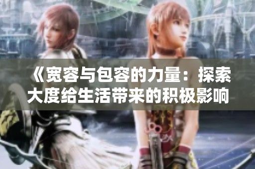 《宽容与包容的力量：探索大度给生活带来的积极影响》