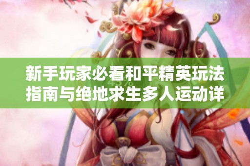 新手玩家必看和平精英玩法指南与绝地求生多人运动详解