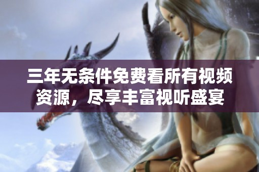 三年无条件免费看所有视频资源，尽享丰富视听盛宴