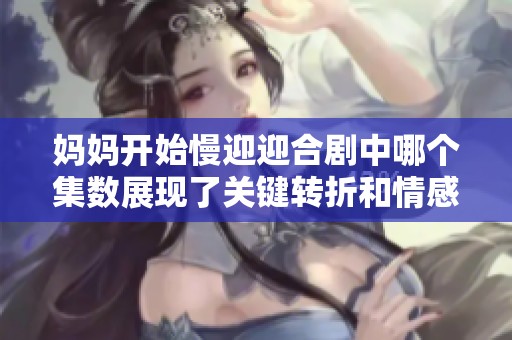 妈妈开始慢迎迎合剧中哪个集数展现了关键转折和情感变化