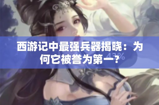 西游记中最强兵器揭晓：为何它被誉为第一？