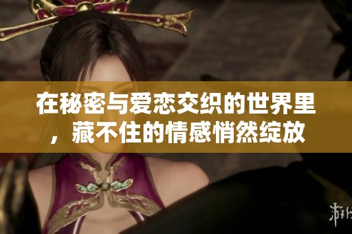 在秘密与爱恋交织的世界里，藏不住的情感悄然绽放