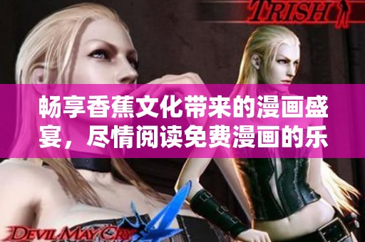 畅享香蕉文化带来的漫画盛宴，尽情阅读免费漫画的乐趣与魅力