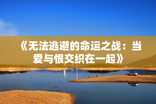 《无法逃避的命运之战：当爱与恨交织在一起》
