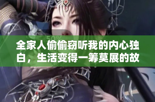 全家人偷偷窃听我的内心独白，生活变得一筹莫展的故事