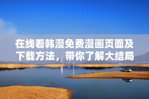 在线看韩漫免费漫画页面及下载方法，带你了解大结局内容解析