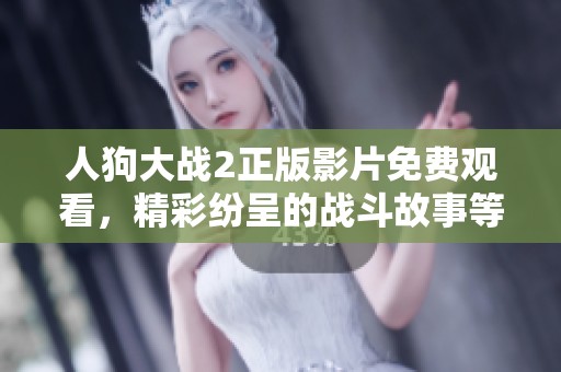 人狗大战2正版影片免费观看，精彩纷呈的战斗故事等你来欣赏