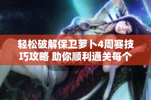 轻松破解保卫萝卜4周赛技巧攻略 助你顺利通关每个关卡