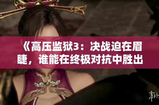 《高压监狱3：决战迫在眉睫，谁能在终极对抗中胜出》