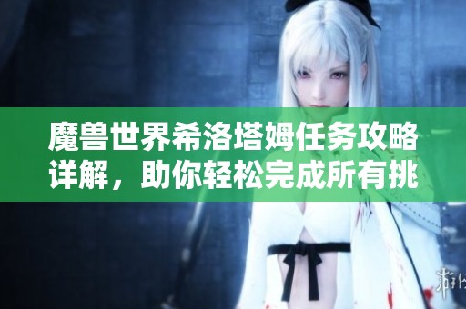 魔兽世界希洛塔姆任务攻略详解，助你轻松完成所有挑战