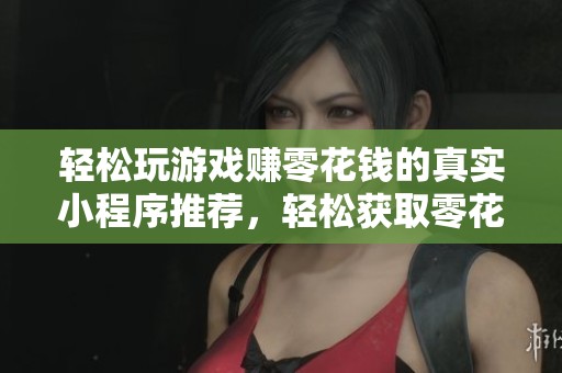 轻松玩游戏赚零花钱的真实小程序推荐，轻松获取零花收入