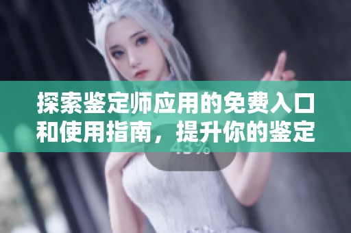 探索鉴定师应用的免费入口和使用指南，提升你的鉴定技能与经验