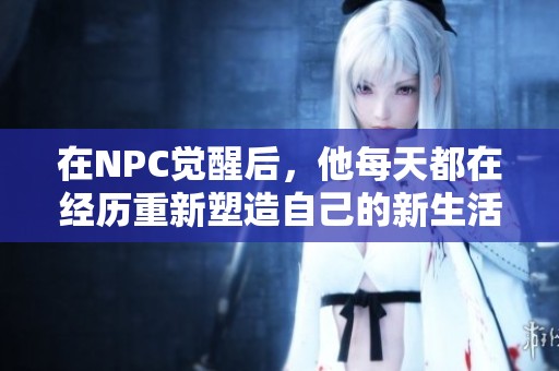 在NPC觉醒后，他每天都在经历重新塑造自己的新生活与冒险故事
