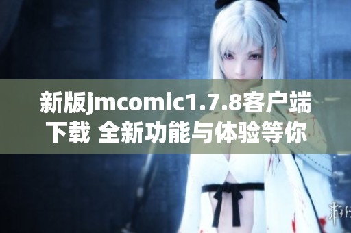 新版jmcomic1.7.8客户端下载 全新功能与体验等你来探索与享受