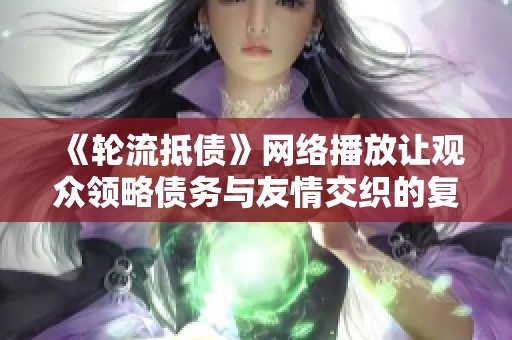 《轮流抵债》网络播放让观众领略债务与友情交织的复杂故事