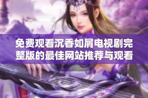 免费观看沉香如屑电视剧完整版的最佳网站推荐与观看指南