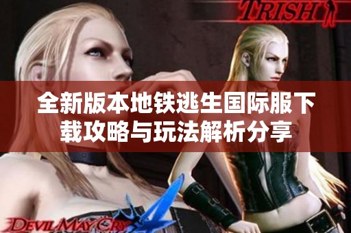 全新版本地铁逃生国际服下载攻略与玩法解析分享