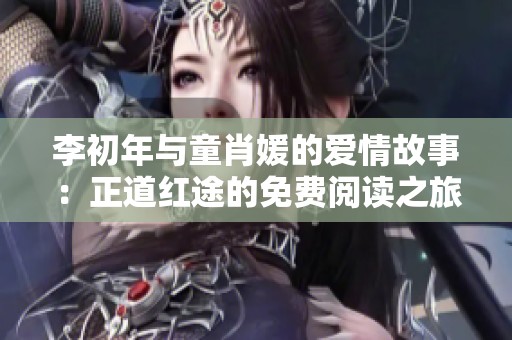 李初年与童肖媛的爱情故事：正道红途的免费阅读之旅
