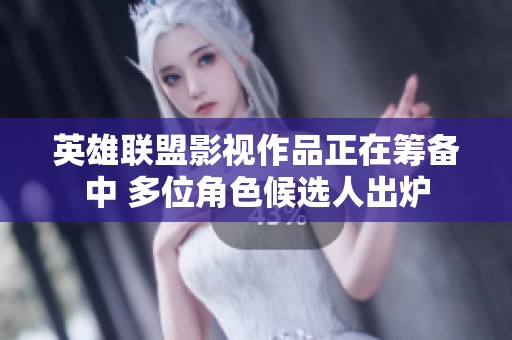 英雄联盟影视作品正在筹备中 多位角色候选人出炉