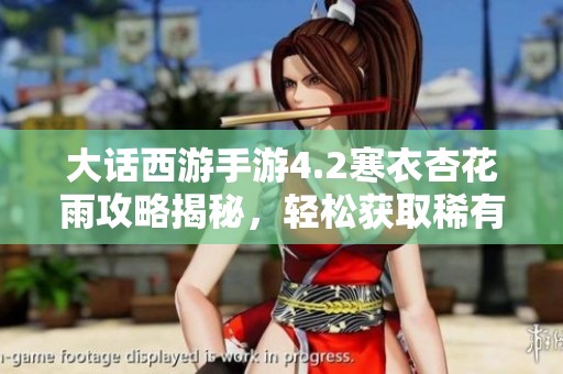 大话西游手游4.2寒衣杏花雨攻略揭秘，轻松获取稀有道具的方法分享