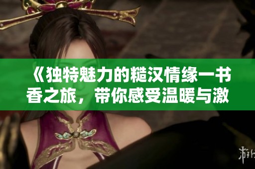 《独特魅力的糙汉情缘一书香之旅，带你感受温暖与激情》