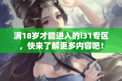 满18岁才能进入的i31专区，快来了解更多内容吧！