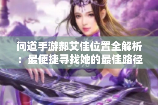 问道手游郝艾佳位置全解析：最便捷寻找她的最佳路径攻略